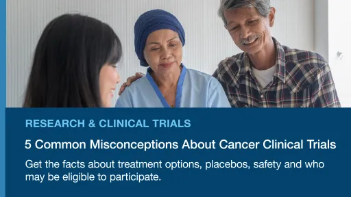 Photo of patient with their caregiver and doctor. Research & Clinical Trials: 5 misconceptions about cancer clinical trials. Get the facts about treatment options, placebos, safety and who may be eligible to participate. 